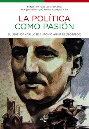 \'La política como pasión. El Lehendakari José Antonio Aguirre (1904-1960)\', de VV.AA (Ludger Mees, José Luis de la Granja, Santiago de Pablo, José Antonio Rodríguez Ranz)