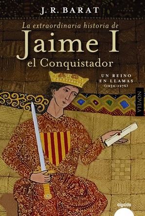 "La extraordinaria historia del rey Jaime I el Conquistador: un reino en llamas (1252-1276)", de J.R. Barat